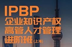 報名開始！IPBP企業(yè)知識產(chǎn)權(quán)高管人才管理進階班【上海站】正式啟動！