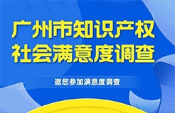 邀您填寫！廣州市知識產(chǎn)權(quán)保護社會滿意度調(diào)查問卷來了