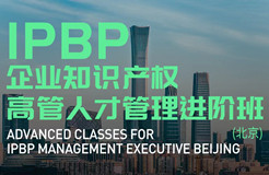 報(bào)名啟動(dòng)！IPBP企業(yè)知識(shí)產(chǎn)權(quán)高管人才管理進(jìn)階班【北京站】正式上線！