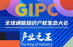 產(chǎn)業(yè)之王！「GIPC2023全球通信知識(shí)產(chǎn)權(quán)生態(tài)大會(huì)」重磅來襲！