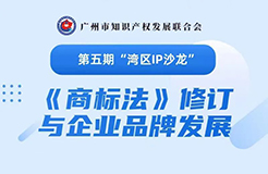 報(bào)名！第五期“灣區(qū)IP沙龍”《商標(biāo)法》修訂與企業(yè)品牌發(fā)展