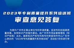 周四13:30直播！2023年專利質(zhì)量提升系列培訓(xùn)班“審查意見答復(fù)”邀您觀看