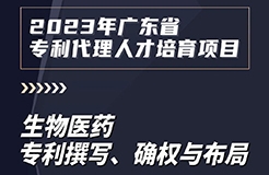 課程上新啦！2023年廣東省專利代理人才培育項(xiàng)目【線上課程】第七講正式上線！