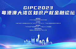 聚能賦能，集智獻力！GIPC2023粵港澳大灣區(qū)知識產(chǎn)權金融論壇即將舉辦！與會報名通道已開啟