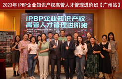 精彩紛呈！IPBP企業(yè)知識產權高管人才管理進階班【廣州站】順利舉辦！