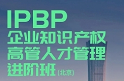 地點正式公布！IPBP企業(yè)知識產(chǎn)權高管人才管理進階班【北京站】開班倒計時7日！