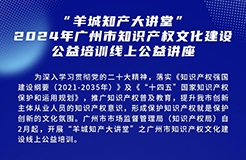 歡迎報(bào)名！“羊城知產(chǎn)大講堂”2024年廣州市知識(shí)產(chǎn)權(quán)文化建設(shè)公益培訓(xùn)線上公益講座首期培訓(xùn)正式公布！