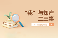 4·26特別策劃 | “我”與知產(chǎn)二三事（一起來聽故事、答題目、贏好禮→）