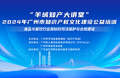 溫故而知新！“羊城知產(chǎn)大講堂”2024年廣州市知識(shí)產(chǎn)權(quán)文化建設(shè)公益培訓(xùn)線下培訓(xùn)第四期可以回看啦！