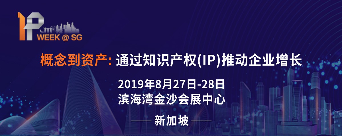 2019 新加坡IP Week全球知識產(chǎn)權論壇將于8月27日隆重登場，關注全球知產(chǎn)布局的企業(yè)不容錯過!