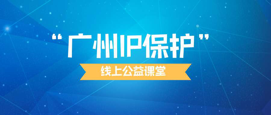 “廣州IP保護”線上公益課堂四?---企業(yè)知識產(chǎn)權(quán)保護與維權(quán)