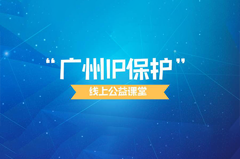 “廣州IP保護”線上公益課堂四?---企業(yè)知識產(chǎn)權(quán)保護與維權(quán)