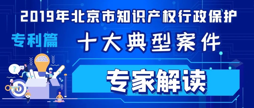 2019北京市知識產(chǎn)權(quán)行政保護(hù)十大典型案件專家解讀（專利篇）