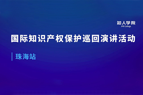 周五早9:00直播！國(guó)際知識(shí)產(chǎn)權(quán)保護(hù)巡回演講活動(dòng)珠海站開始啦！