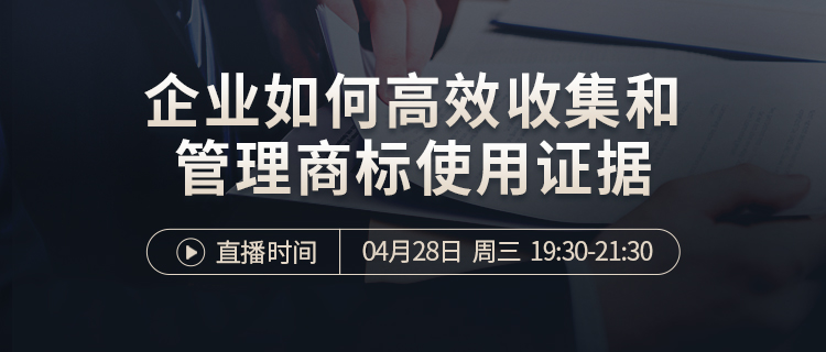 直播報名 | 企業(yè)如何高效收集及管理商標(biāo)使用證據(jù)