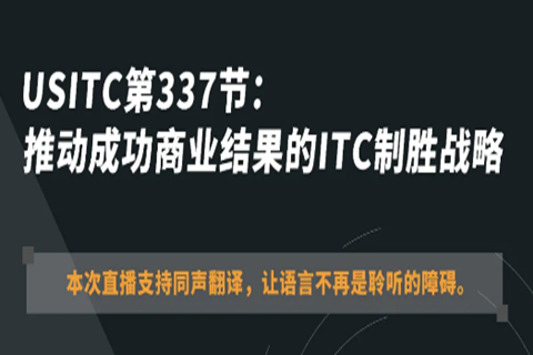 ?今晚20:00直播！USITC第337節(jié)：推動(dòng)成功商業(yè)結(jié)果的ITC制勝戰(zhàn)略