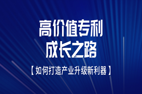 邀請函 | 高價值專利成長之路——如何打造產(chǎn)業(yè)升級新利器