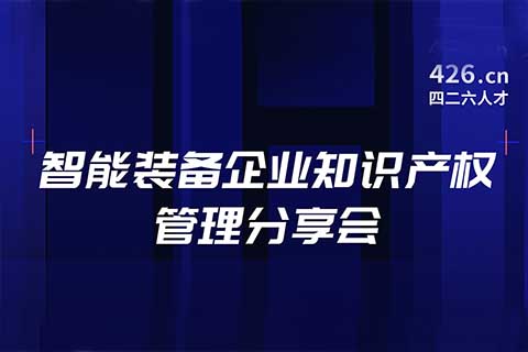 報名！智能裝備企業(yè)知識產(chǎn)權(quán)管理分享會邀您觀看