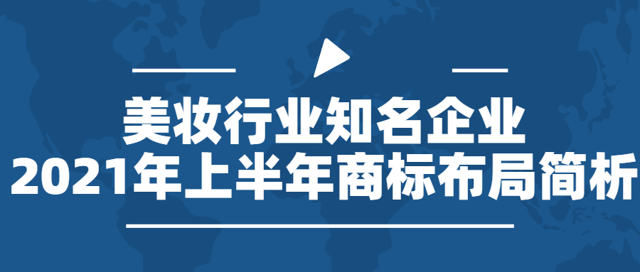 行業(yè)報(bào)告 | 美妝行業(yè)知名企業(yè)2021年上半年商標(biāo)布局簡(jiǎn)析