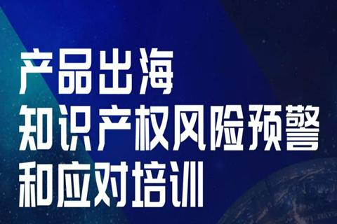 今天14:00直播！產(chǎn)品出海知識產(chǎn)權(quán)風(fēng)險預(yù)警和應(yīng)對培訓(xùn)