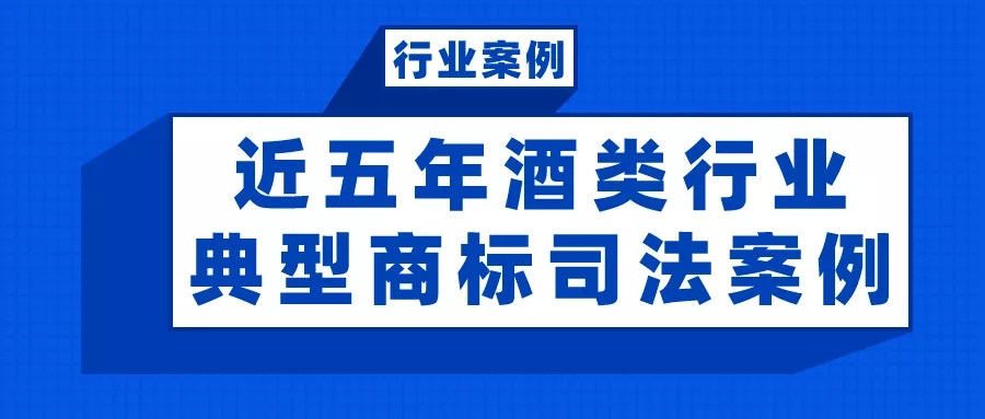 行業(yè)案例 | 近五年酒類行業(yè)典型商標司法案例（附判決書）