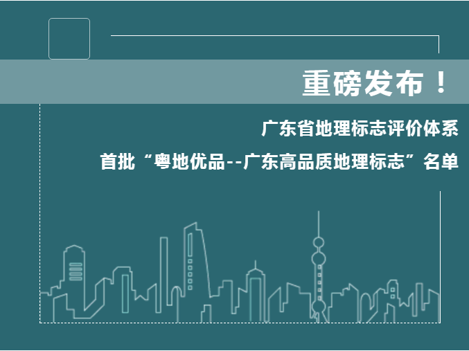 廣東省地理標(biāo)志評(píng)價(jià)體系和首批“粵地優(yōu)品--廣東高品質(zhì)地理標(biāo)志”名單公布！