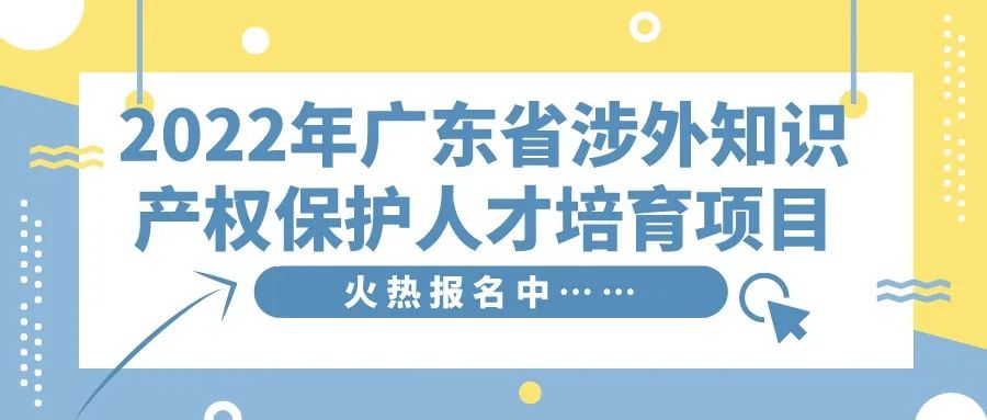 免費學習名額告急！2022年廣東省涉外知識產(chǎn)權(quán)保護人才培育項目報名從速！