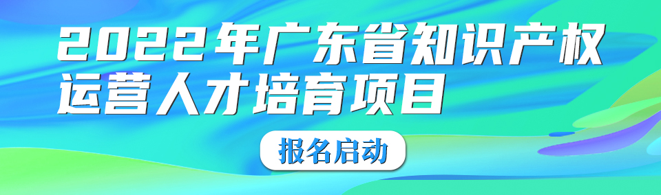 【開通線上學(xué)習(xí)渠道】2022年廣東省知識產(chǎn)權(quán)代理人才培育項(xiàng)目線下實(shí)務(wù)培訓(xùn)班