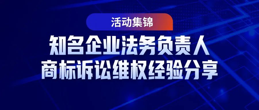 7位知名企業(yè)法務(wù)負(fù)責(zé)人商標(biāo)訴訟維權(quán)經(jīng)驗(yàn)分享——活動(dòng)集錦