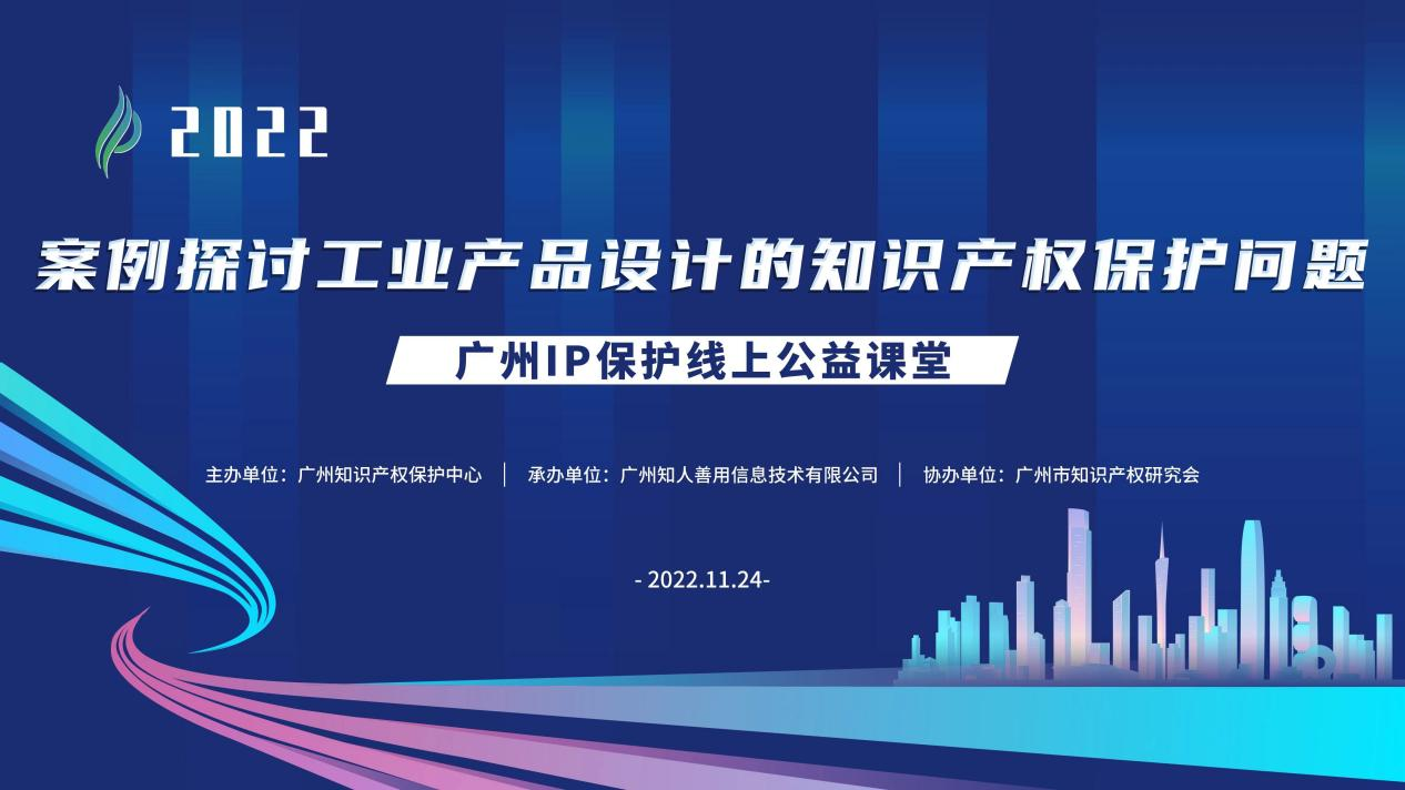 2022“廣州IP保護”線上公益課堂——案例探討工業(yè)產(chǎn)品設計的知識產(chǎn)權保護問題培訓成功舉辦！