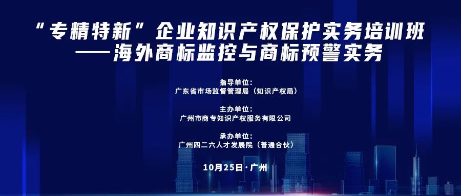 公益課程 | “專精特新”企業(yè)知識產(chǎn)權保護實務培訓班——海外商標監(jiān)控與商標預警實務開課啦！