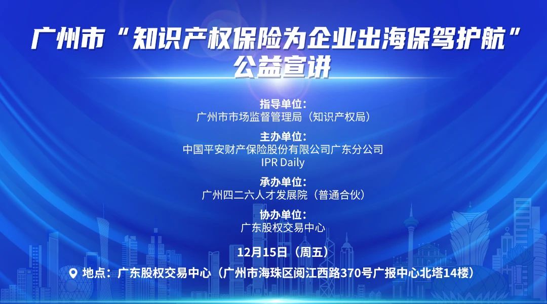 廣州市“知識產權保險為企業(yè)出海保駕護航”公益宣講活動將于12月15日在廣州舉辦！