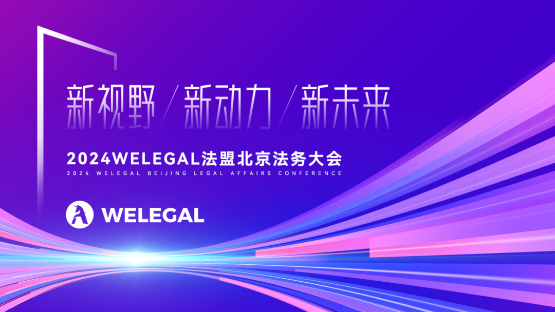 會議更新、大咖云集！2024WELEGAL法盟北京法務(wù)大會——新視野、新動力、新未來