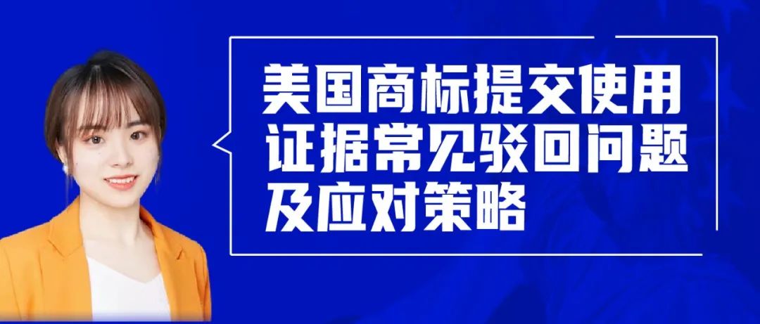 直播報名 | 美國商標(biāo)提交使用證據(jù)常見駁回問題及應(yīng)對策略