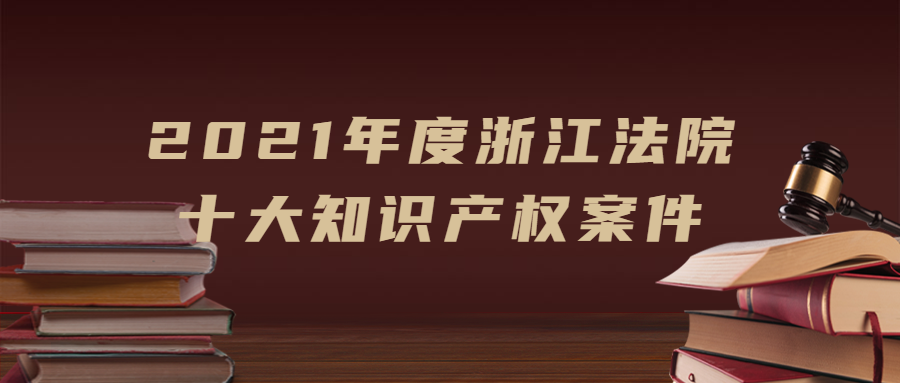 浙江法院發(fā)布2021年度十大知識產(chǎn)權(quán)案件！