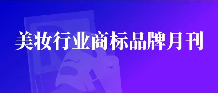 報(bào)告獲取 | 美妝行業(yè)商標(biāo)品牌月刊（2022年第3期，總第5期）